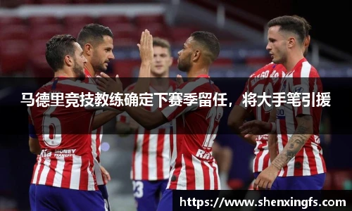 马德里竞技教练确定下赛季留任，将大手笔引援