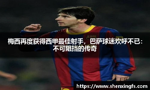 梅西再度获得西甲最佳射手，巴萨球迷欢呼不已：不可阻挡的传奇