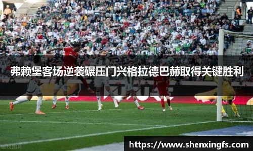 弗赖堡客场逆袭碾压门兴格拉德巴赫取得关键胜利